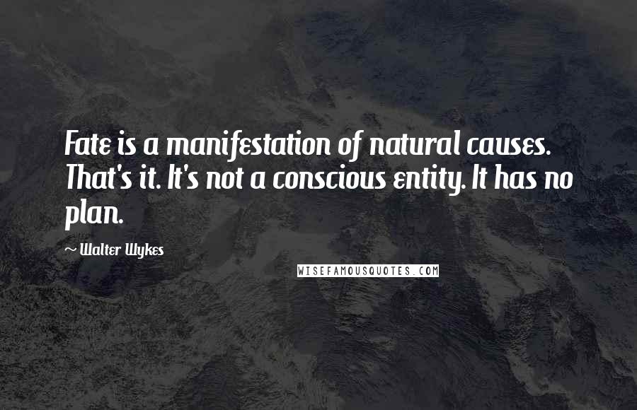 Walter Wykes Quotes: Fate is a manifestation of natural causes. That's it. It's not a conscious entity. It has no plan.