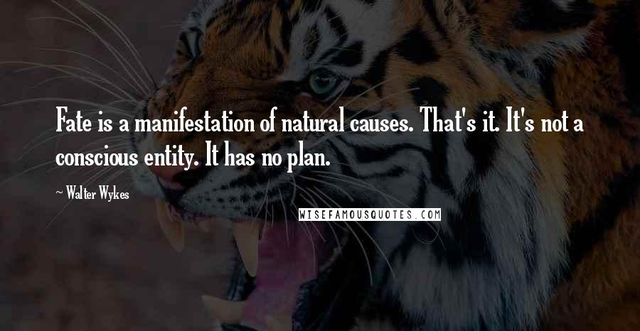 Walter Wykes Quotes: Fate is a manifestation of natural causes. That's it. It's not a conscious entity. It has no plan.