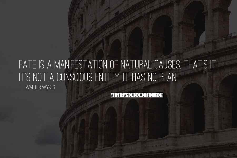 Walter Wykes Quotes: Fate is a manifestation of natural causes. That's it. It's not a conscious entity. It has no plan.