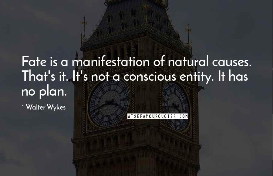 Walter Wykes Quotes: Fate is a manifestation of natural causes. That's it. It's not a conscious entity. It has no plan.