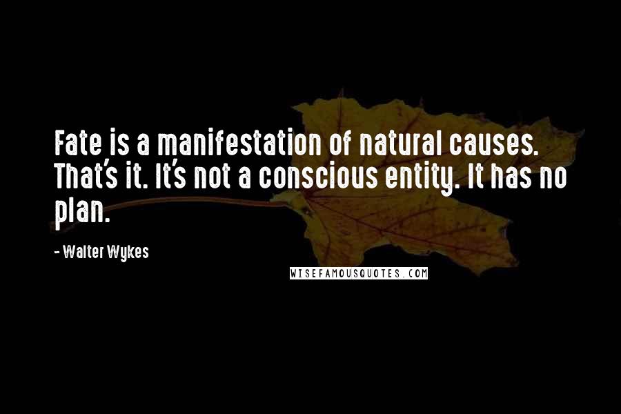 Walter Wykes Quotes: Fate is a manifestation of natural causes. That's it. It's not a conscious entity. It has no plan.