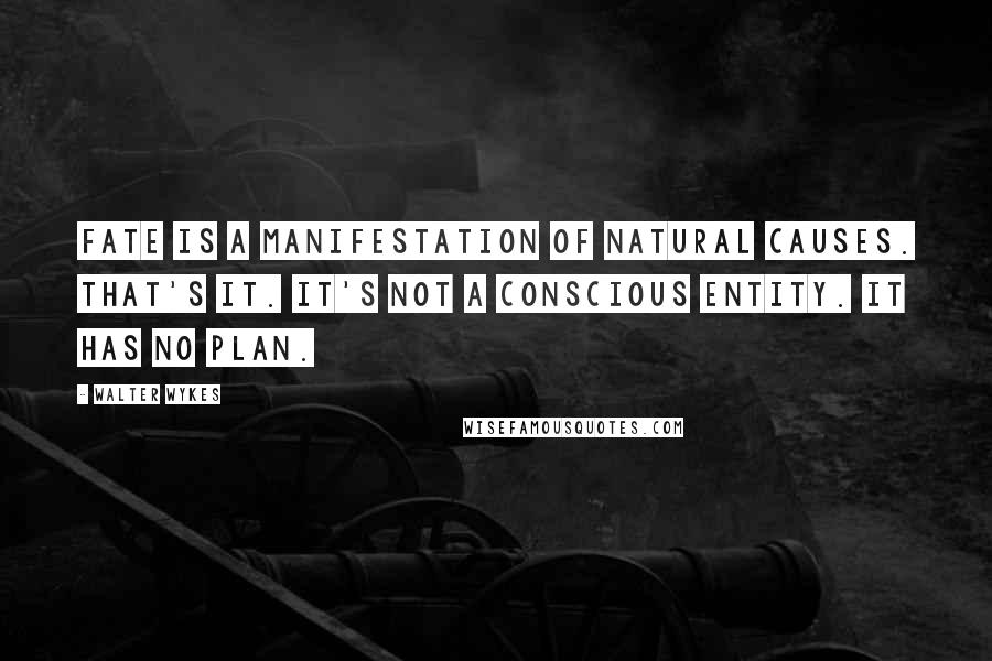 Walter Wykes Quotes: Fate is a manifestation of natural causes. That's it. It's not a conscious entity. It has no plan.