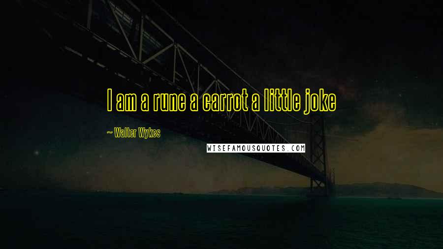 Walter Wykes Quotes: I am a rune a carrot a little joke