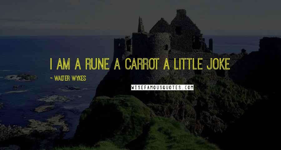 Walter Wykes Quotes: I am a rune a carrot a little joke