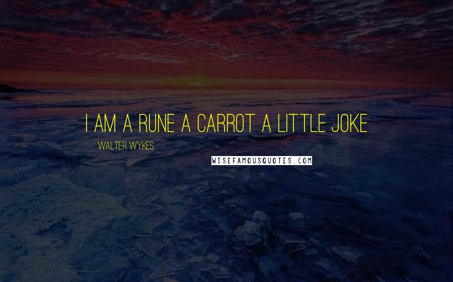 Walter Wykes Quotes: I am a rune a carrot a little joke