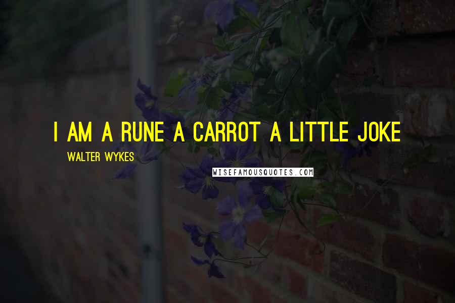 Walter Wykes Quotes: I am a rune a carrot a little joke