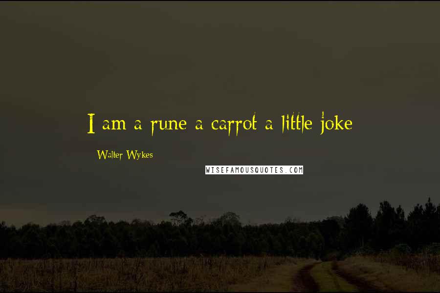 Walter Wykes Quotes: I am a rune a carrot a little joke