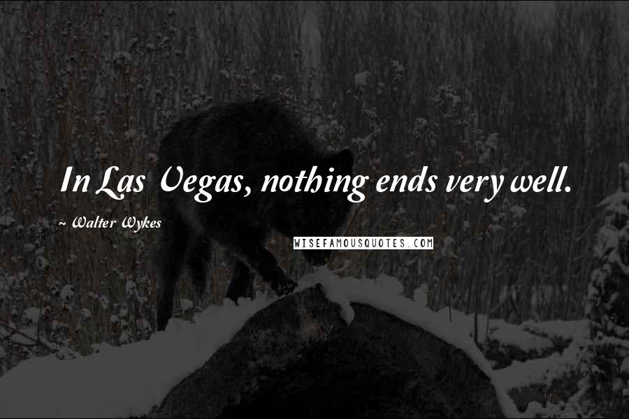 Walter Wykes Quotes: In Las Vegas, nothing ends very well.