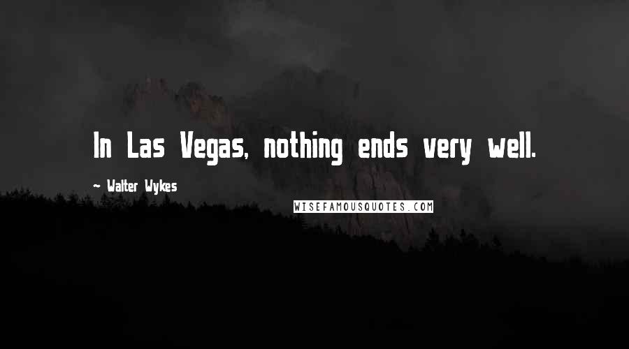 Walter Wykes Quotes: In Las Vegas, nothing ends very well.