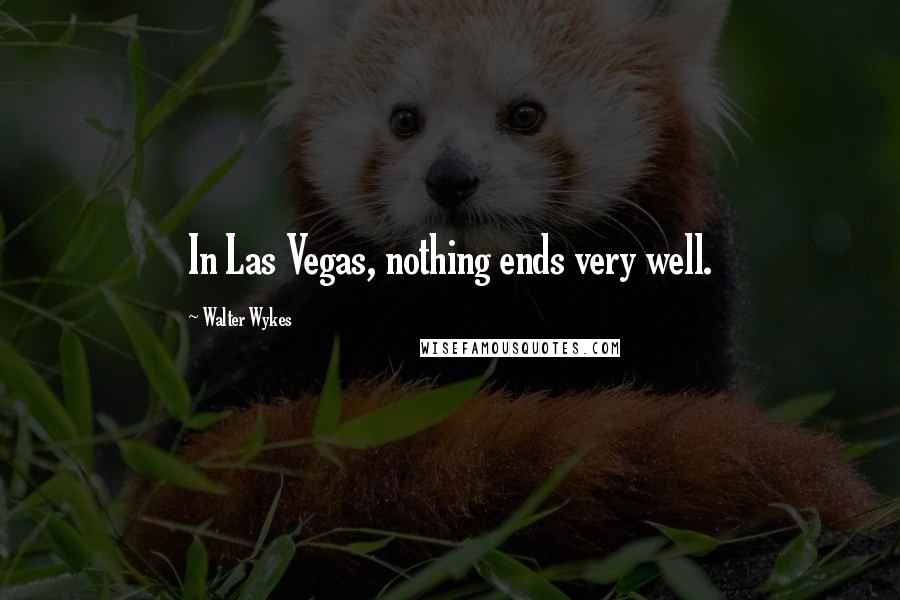 Walter Wykes Quotes: In Las Vegas, nothing ends very well.