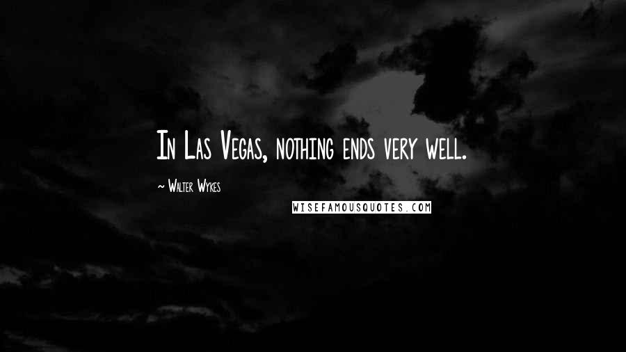 Walter Wykes Quotes: In Las Vegas, nothing ends very well.