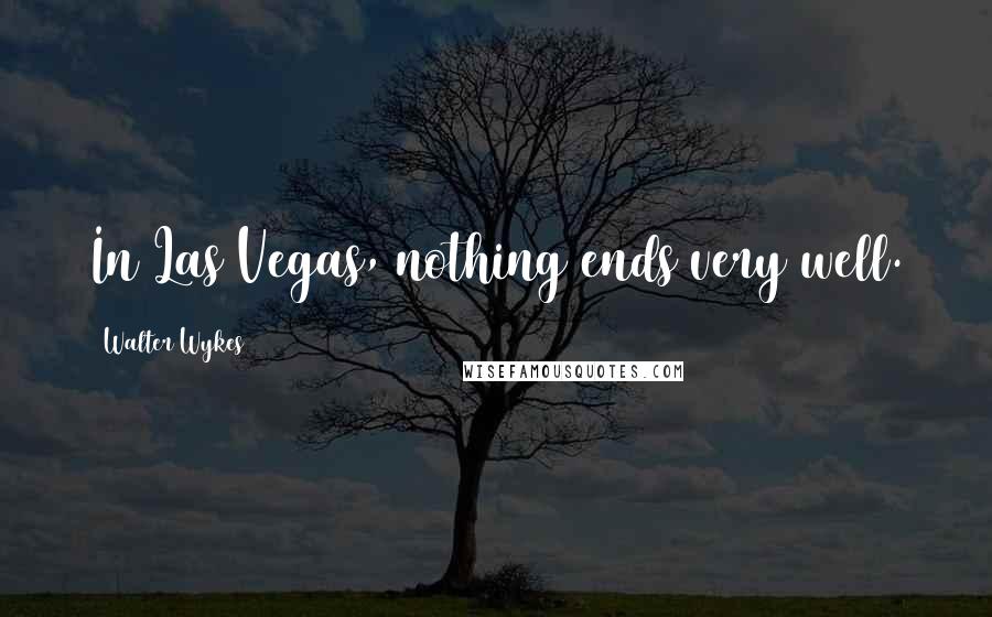 Walter Wykes Quotes: In Las Vegas, nothing ends very well.