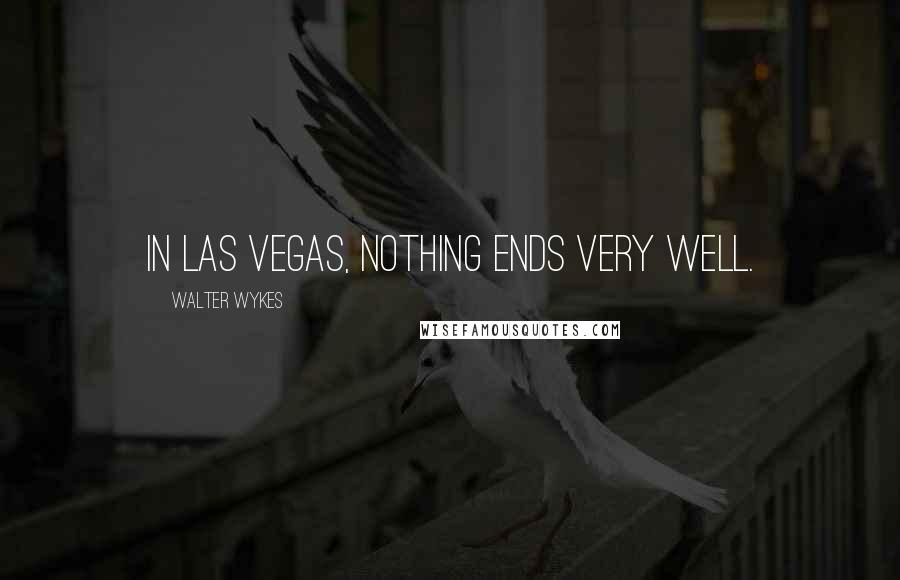 Walter Wykes Quotes: In Las Vegas, nothing ends very well.