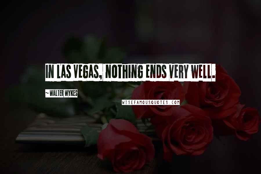 Walter Wykes Quotes: In Las Vegas, nothing ends very well.