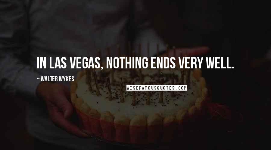 Walter Wykes Quotes: In Las Vegas, nothing ends very well.