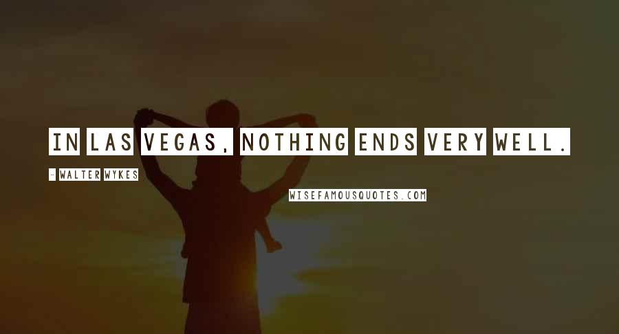 Walter Wykes Quotes: In Las Vegas, nothing ends very well.