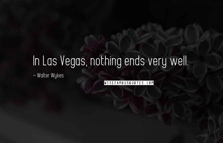 Walter Wykes Quotes: In Las Vegas, nothing ends very well.