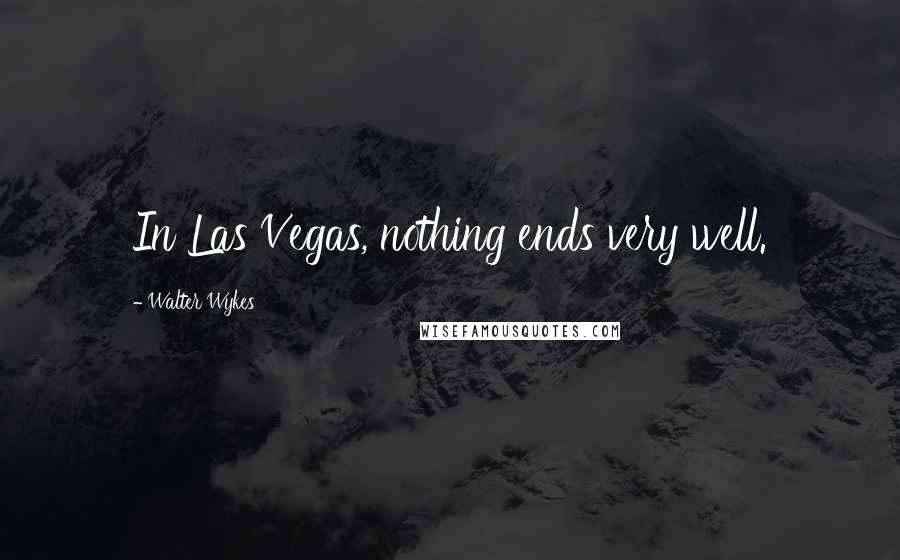 Walter Wykes Quotes: In Las Vegas, nothing ends very well.