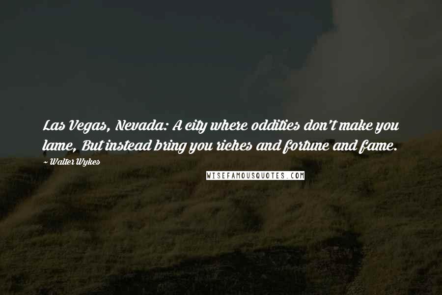 Walter Wykes Quotes: Las Vegas, Nevada: A city where oddities don't make you lame, But instead bring you riches and fortune and fame.