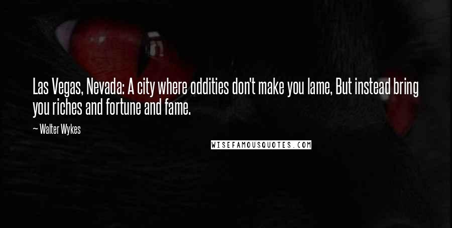 Walter Wykes Quotes: Las Vegas, Nevada: A city where oddities don't make you lame, But instead bring you riches and fortune and fame.