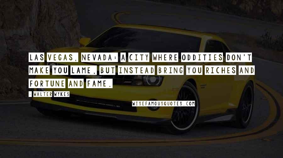 Walter Wykes Quotes: Las Vegas, Nevada: A city where oddities don't make you lame, But instead bring you riches and fortune and fame.