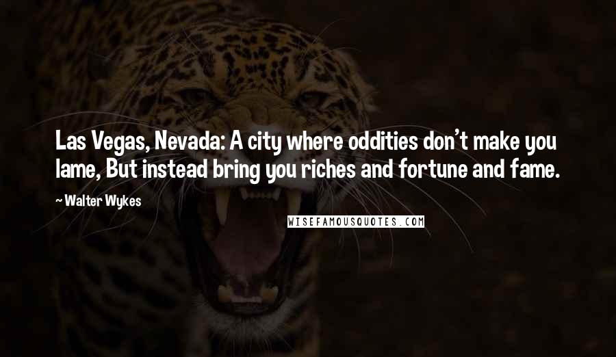 Walter Wykes Quotes: Las Vegas, Nevada: A city where oddities don't make you lame, But instead bring you riches and fortune and fame.