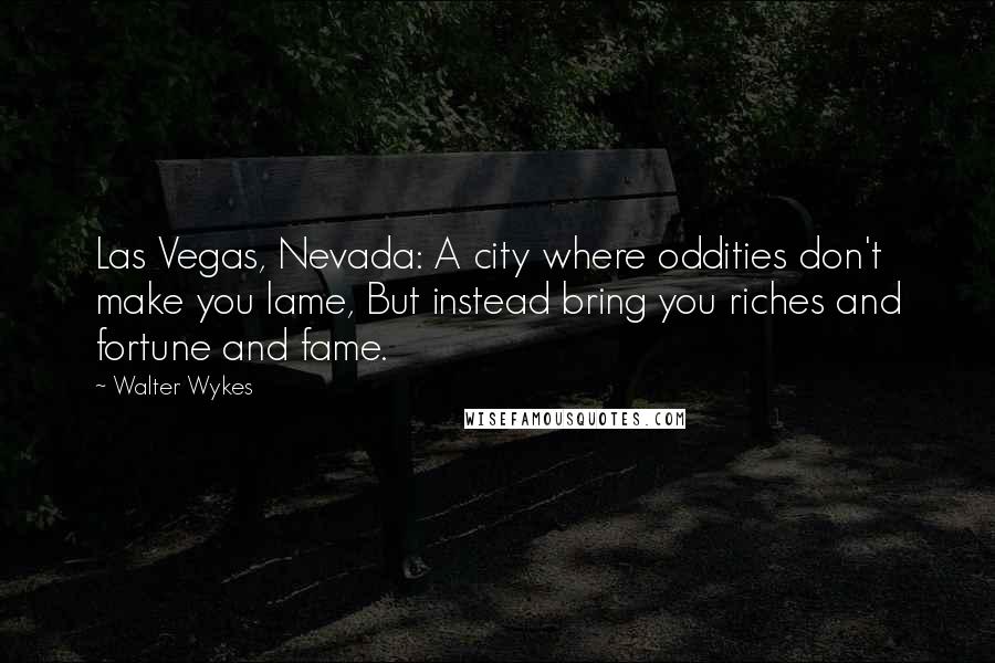 Walter Wykes Quotes: Las Vegas, Nevada: A city where oddities don't make you lame, But instead bring you riches and fortune and fame.