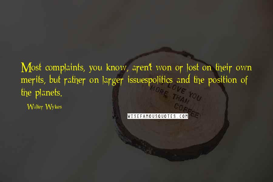 Walter Wykes Quotes: Most complaints, you know, aren't won or lost on their own merits, but rather on larger issuespolitics and the position of the planets.