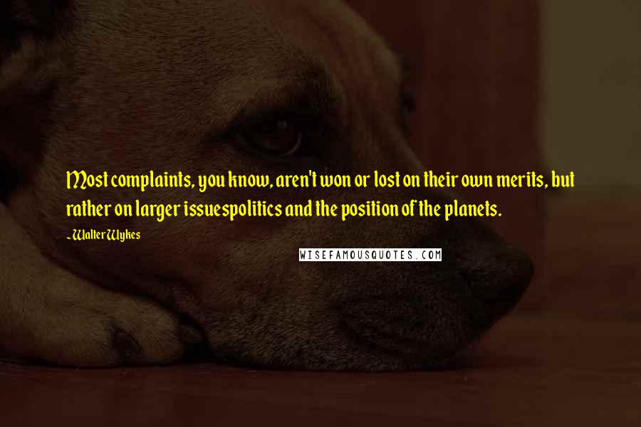 Walter Wykes Quotes: Most complaints, you know, aren't won or lost on their own merits, but rather on larger issuespolitics and the position of the planets.