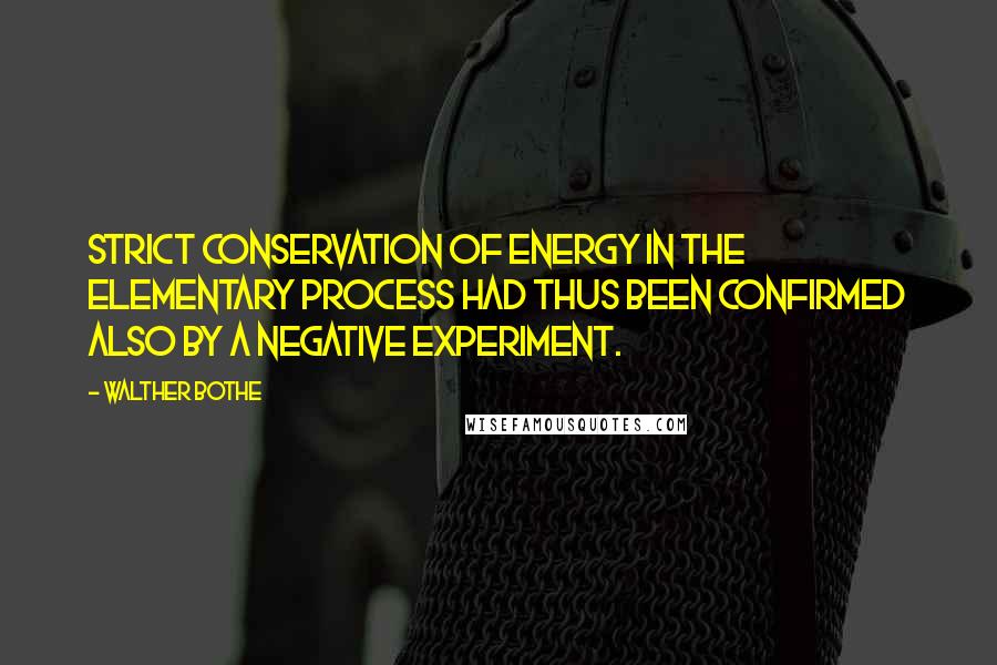 Walther Bothe Quotes: Strict conservation of energy in the elementary process had thus been confirmed also by a negative experiment.