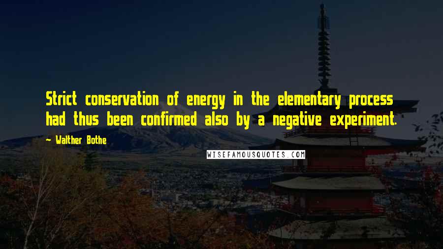 Walther Bothe Quotes: Strict conservation of energy in the elementary process had thus been confirmed also by a negative experiment.