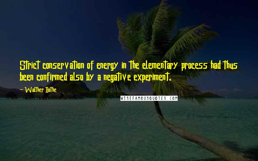 Walther Bothe Quotes: Strict conservation of energy in the elementary process had thus been confirmed also by a negative experiment.