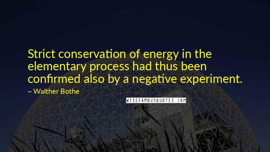 Walther Bothe Quotes: Strict conservation of energy in the elementary process had thus been confirmed also by a negative experiment.