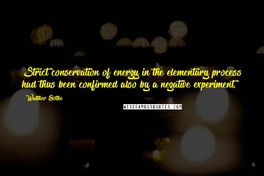 Walther Bothe Quotes: Strict conservation of energy in the elementary process had thus been confirmed also by a negative experiment.