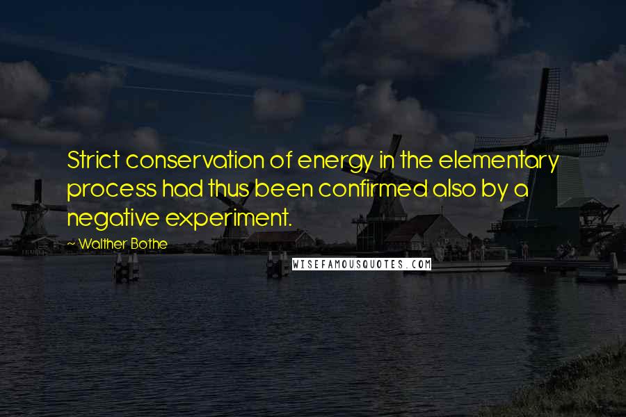 Walther Bothe Quotes: Strict conservation of energy in the elementary process had thus been confirmed also by a negative experiment.