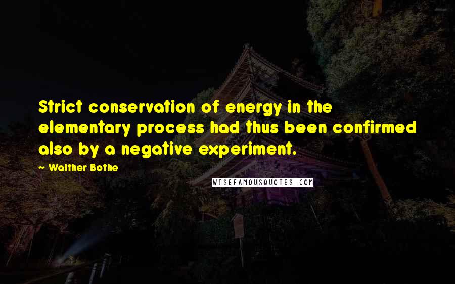 Walther Bothe Quotes: Strict conservation of energy in the elementary process had thus been confirmed also by a negative experiment.