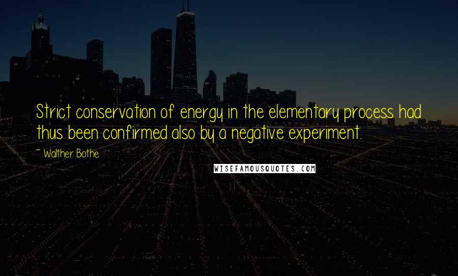 Walther Bothe Quotes: Strict conservation of energy in the elementary process had thus been confirmed also by a negative experiment.