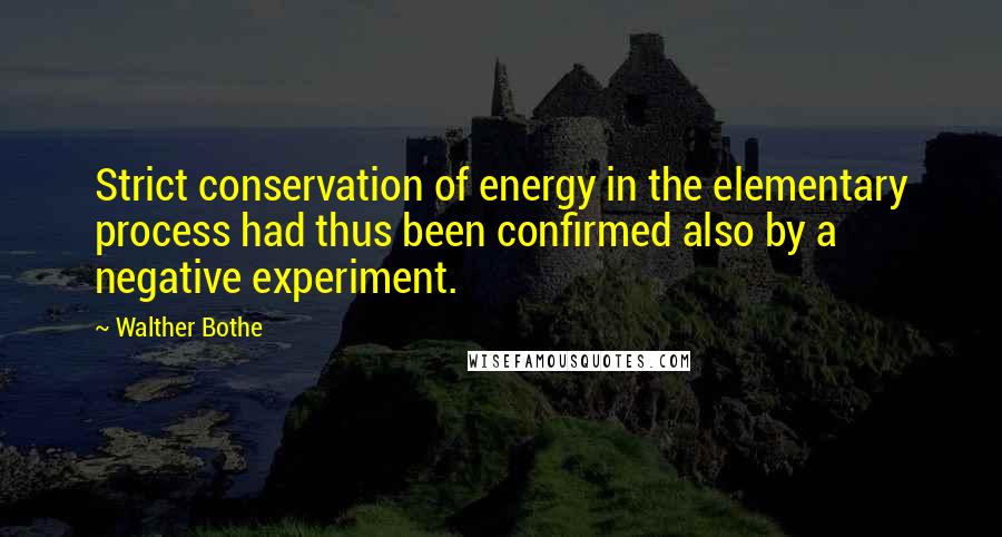 Walther Bothe Quotes: Strict conservation of energy in the elementary process had thus been confirmed also by a negative experiment.