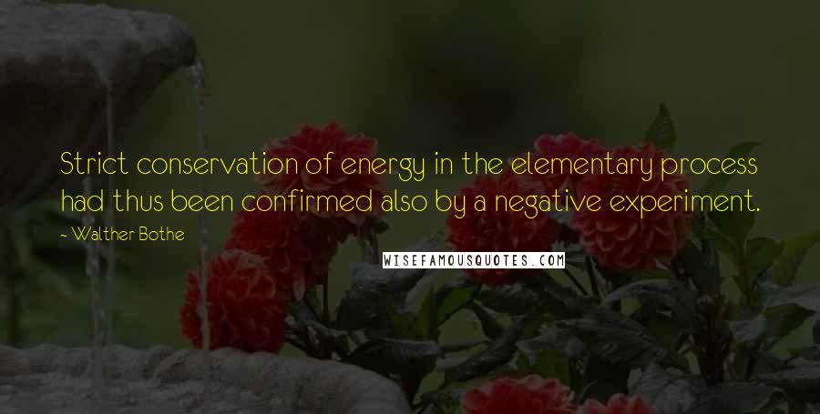 Walther Bothe Quotes: Strict conservation of energy in the elementary process had thus been confirmed also by a negative experiment.