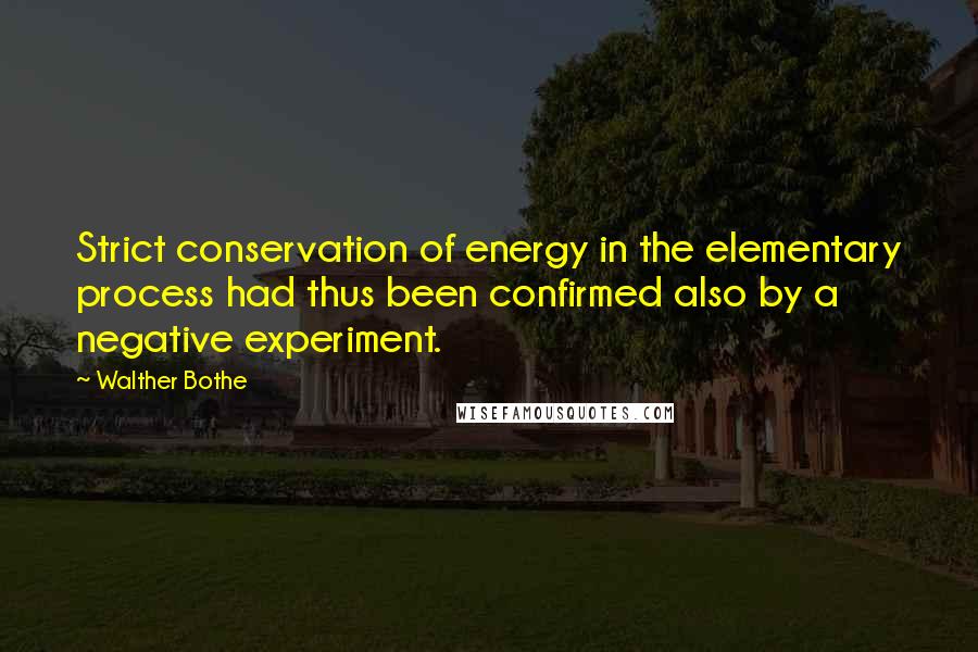 Walther Bothe Quotes: Strict conservation of energy in the elementary process had thus been confirmed also by a negative experiment.