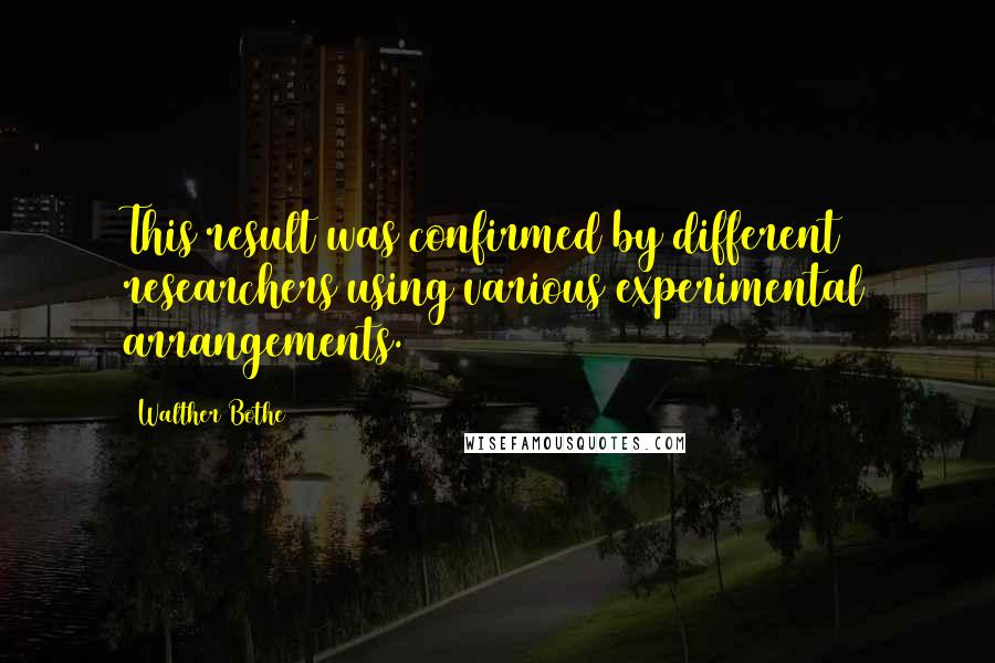 Walther Bothe Quotes: This result was confirmed by different researchers using various experimental arrangements.