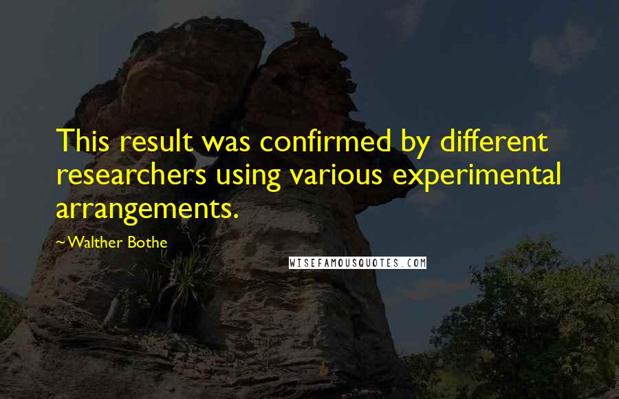 Walther Bothe Quotes: This result was confirmed by different researchers using various experimental arrangements.