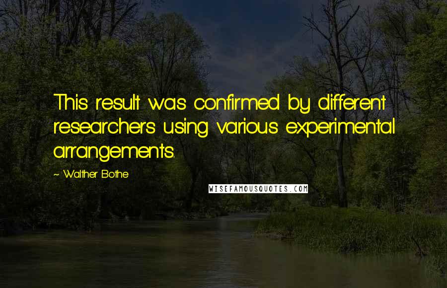 Walther Bothe Quotes: This result was confirmed by different researchers using various experimental arrangements.