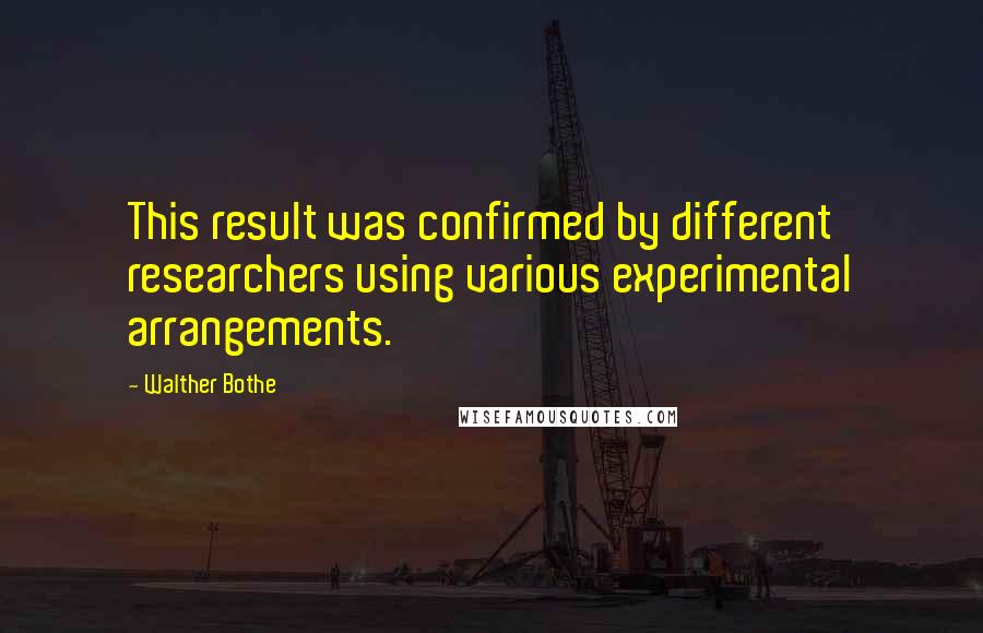 Walther Bothe Quotes: This result was confirmed by different researchers using various experimental arrangements.