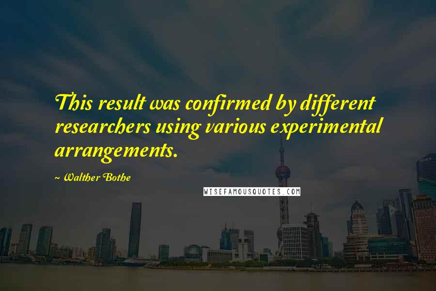 Walther Bothe Quotes: This result was confirmed by different researchers using various experimental arrangements.
