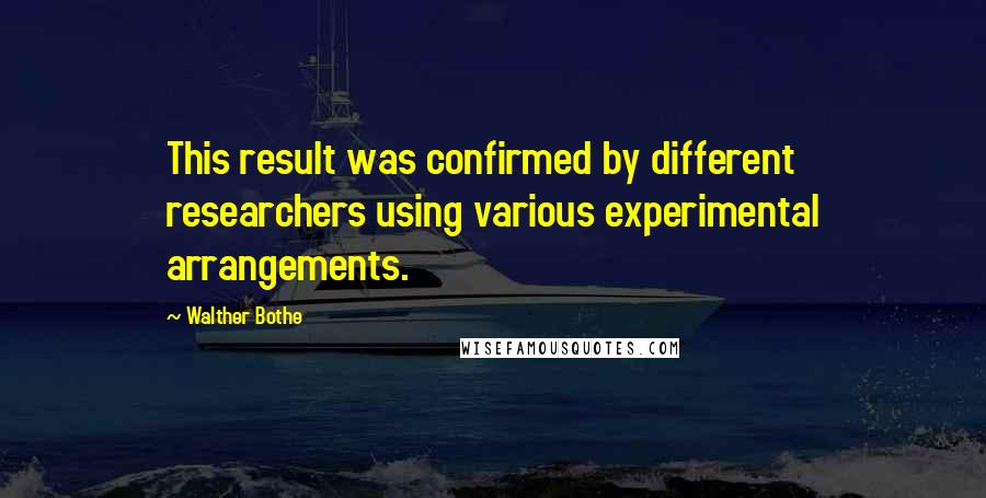 Walther Bothe Quotes: This result was confirmed by different researchers using various experimental arrangements.