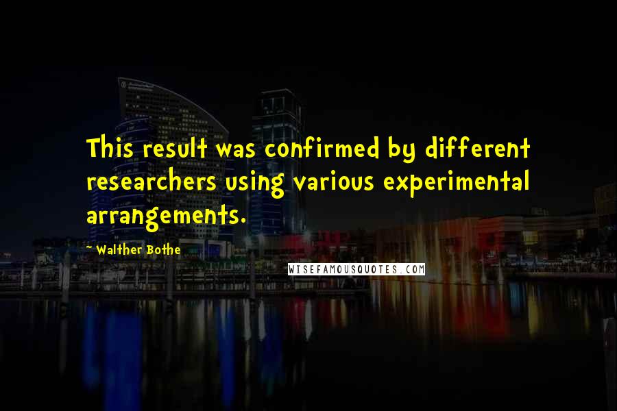 Walther Bothe Quotes: This result was confirmed by different researchers using various experimental arrangements.