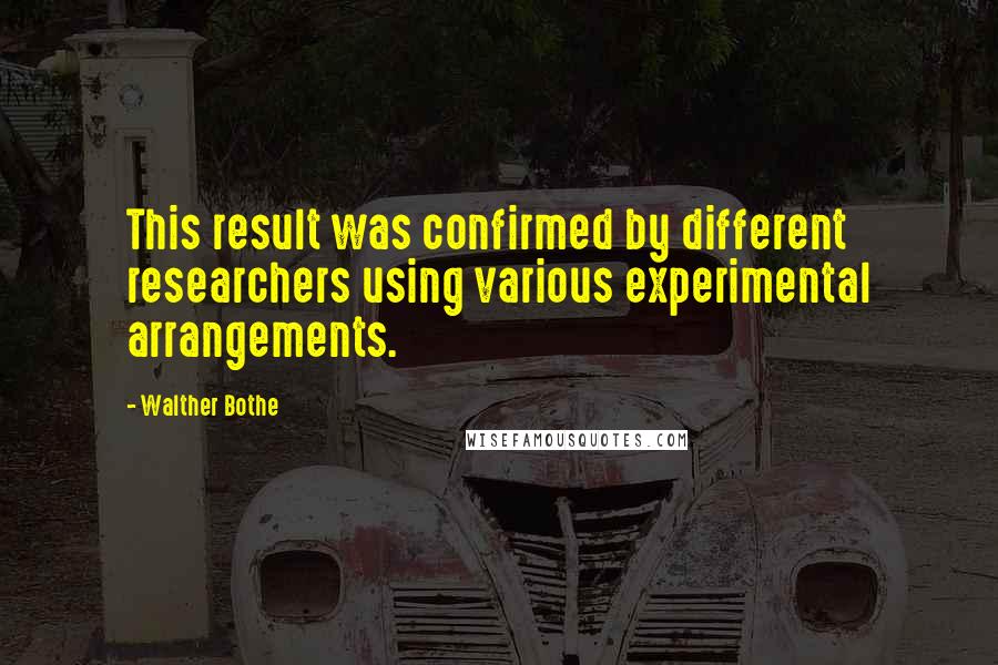 Walther Bothe Quotes: This result was confirmed by different researchers using various experimental arrangements.