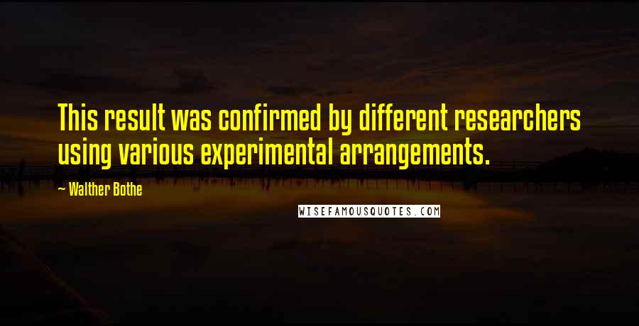 Walther Bothe Quotes: This result was confirmed by different researchers using various experimental arrangements.