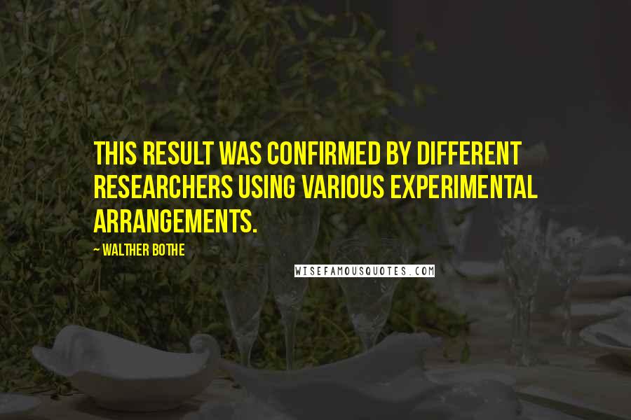 Walther Bothe Quotes: This result was confirmed by different researchers using various experimental arrangements.